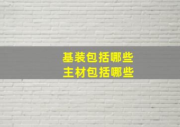 基装包括哪些 主材包括哪些